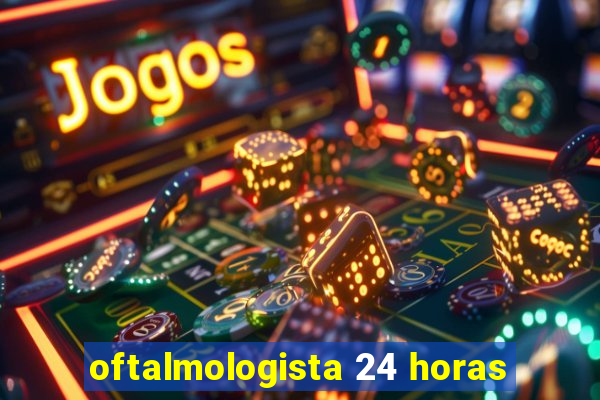 oftalmologista 24 horas