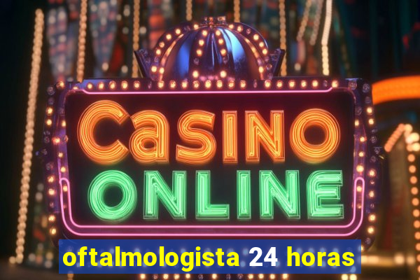 oftalmologista 24 horas