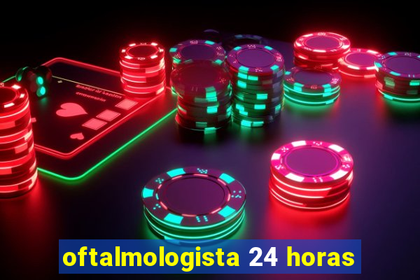 oftalmologista 24 horas