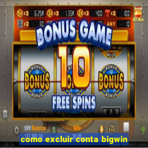 como excluir conta bigwin