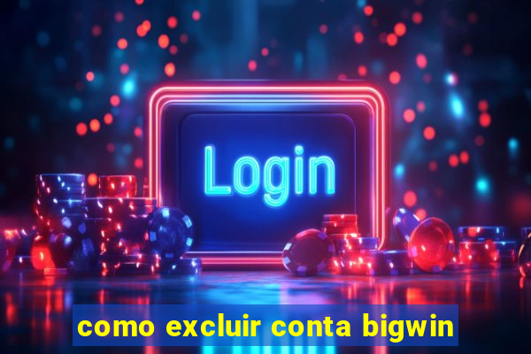 como excluir conta bigwin