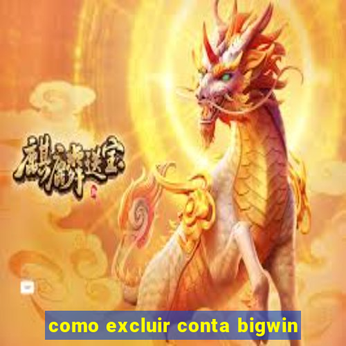 como excluir conta bigwin