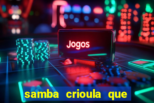 samba crioula que vem da bahia