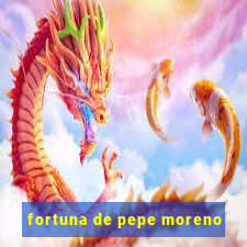 fortuna de pepe moreno