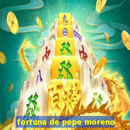 fortuna de pepe moreno