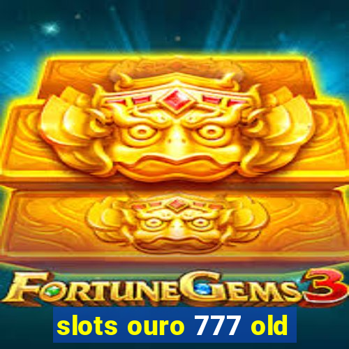 slots ouro 777 old