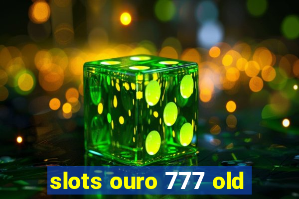 slots ouro 777 old