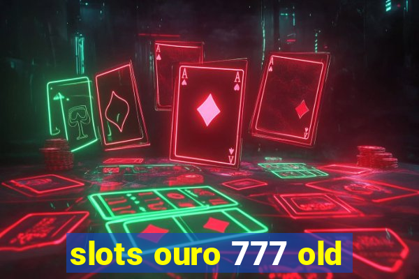 slots ouro 777 old