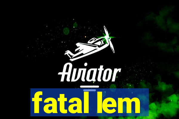 fatal lem