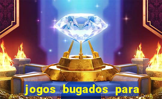 jogos bugados para ganhar dinheiro