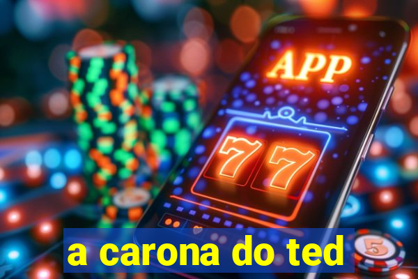 a carona do ted