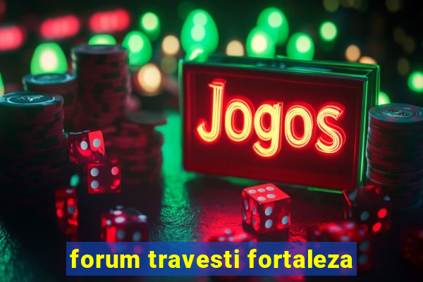 forum travesti fortaleza