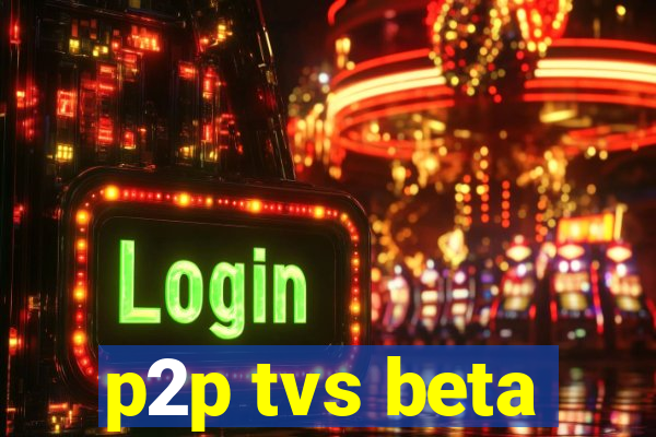 p2p tvs beta