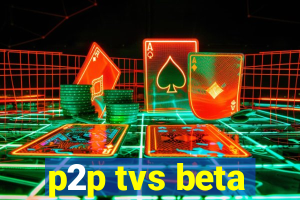 p2p tvs beta