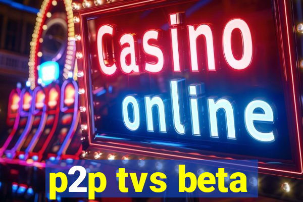 p2p tvs beta