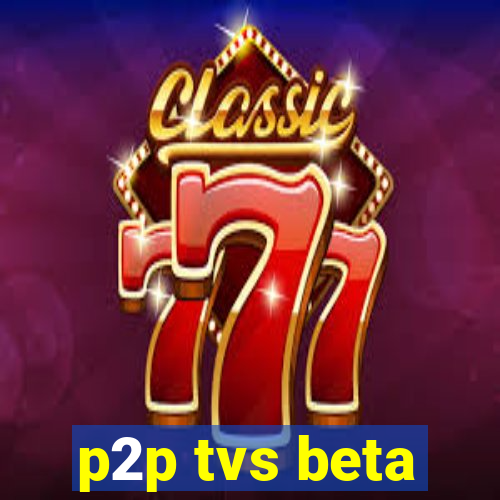 p2p tvs beta