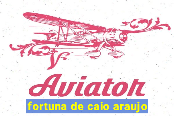 fortuna de caio araujo