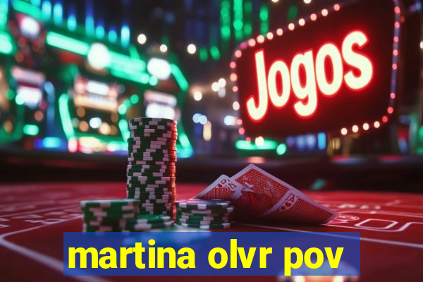 martina olvr pov