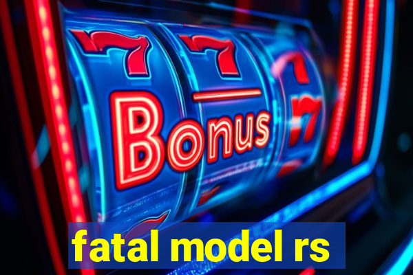 fatal model rs