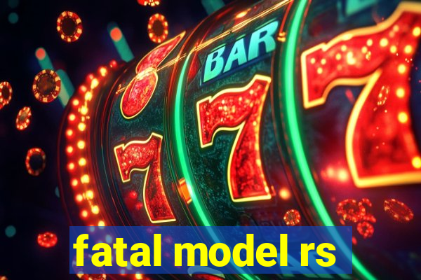 fatal model rs