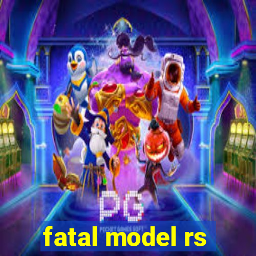 fatal model rs