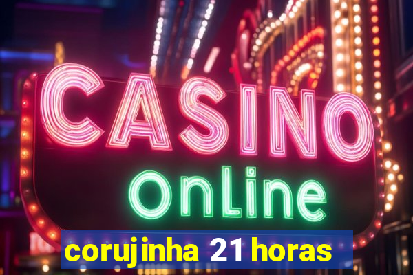 corujinha 21 horas