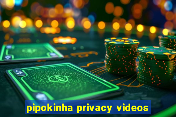 pipokinha privacy videos