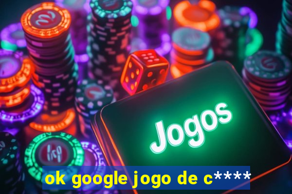 ok google jogo de c****