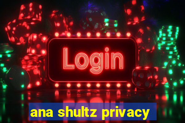 ana shultz privacy