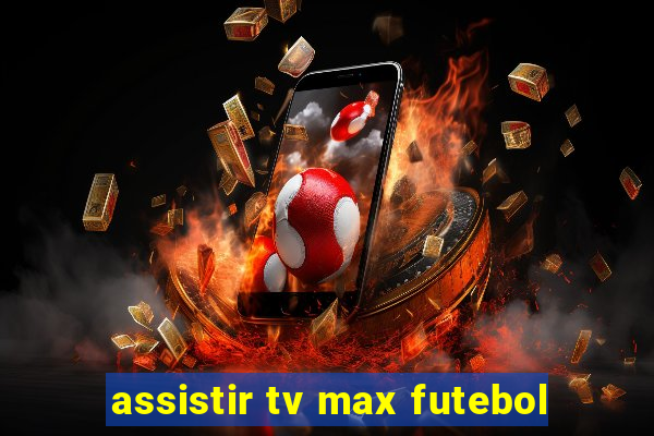 assistir tv max futebol