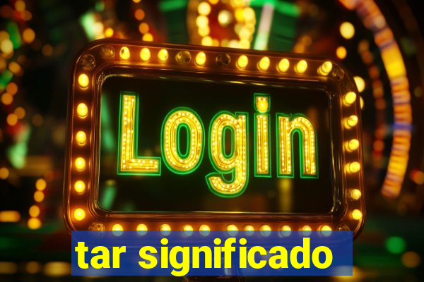 tar significado