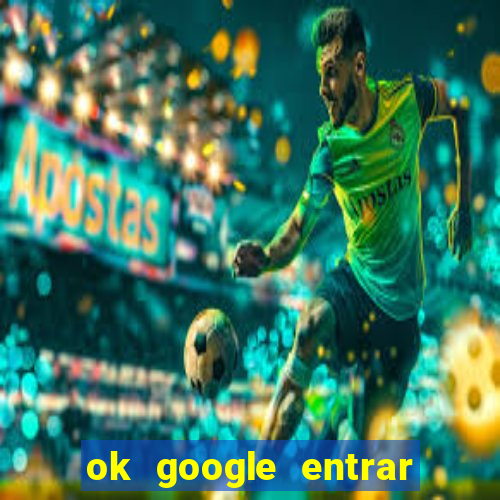 ok google entrar no jogo de c****