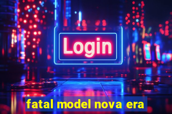 fatal model nova era