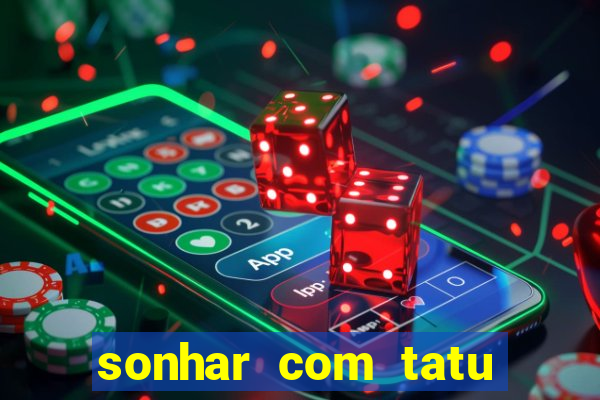 sonhar com tatu jogo do bicho