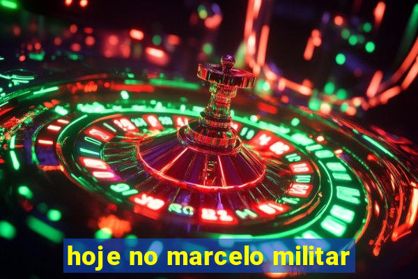 hoje no marcelo militar