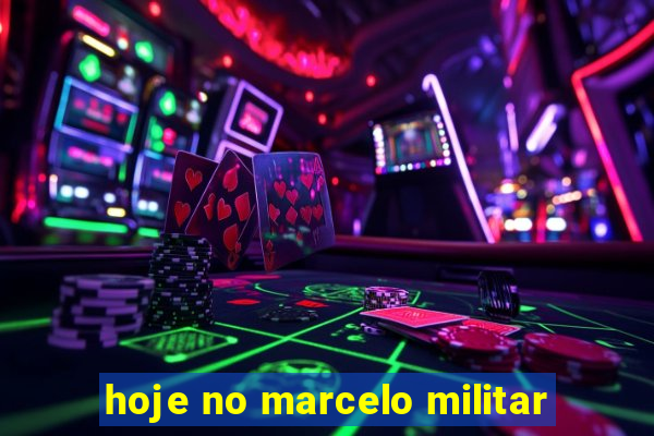 hoje no marcelo militar