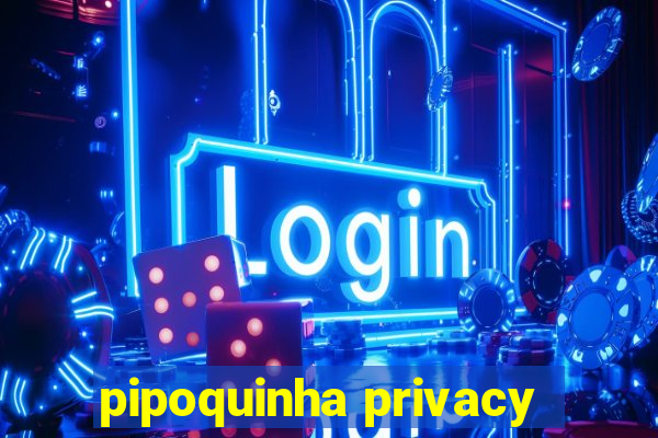 pipoquinha privacy