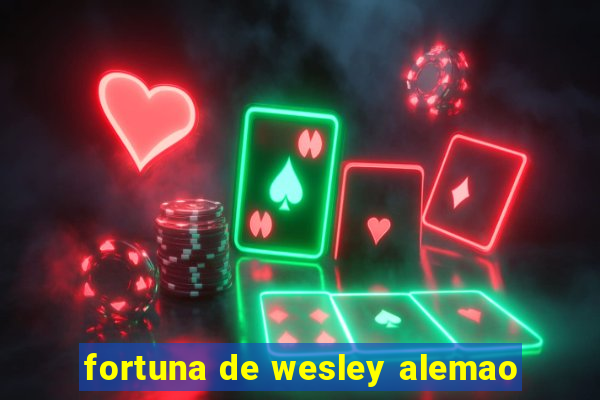 fortuna de wesley alemao