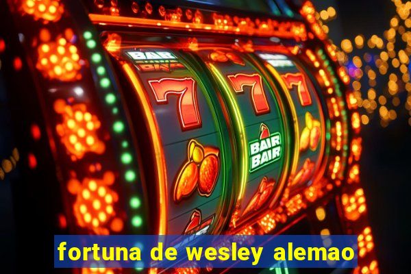 fortuna de wesley alemao