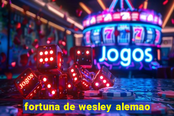 fortuna de wesley alemao