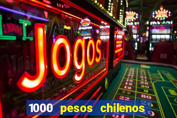 1000 pesos chilenos em reais