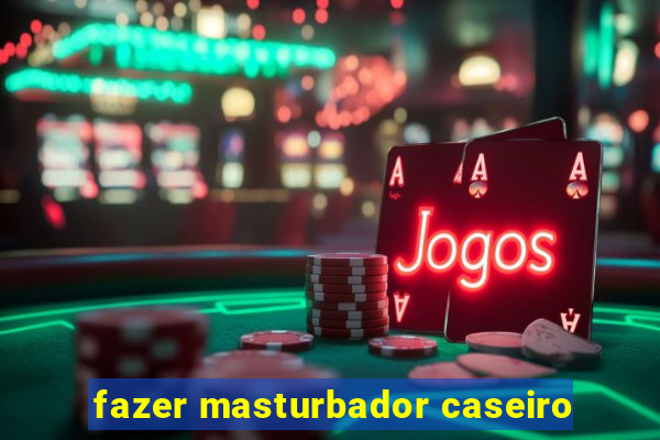 fazer masturbador caseiro