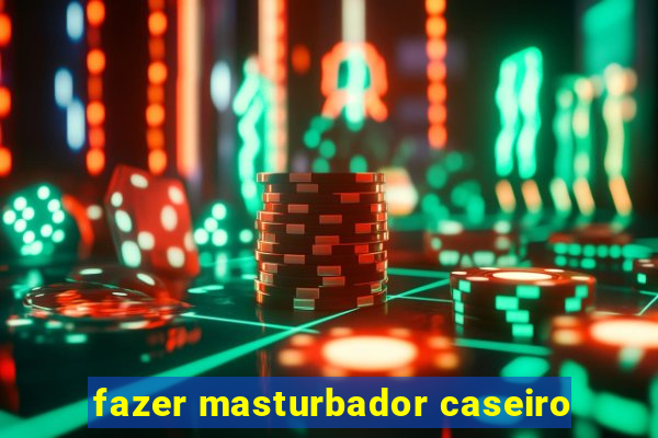 fazer masturbador caseiro