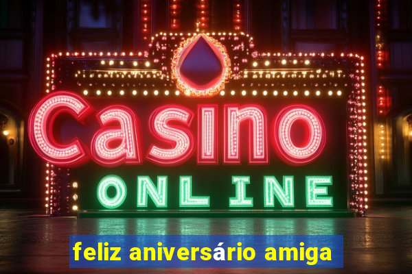 feliz aniversário amiga