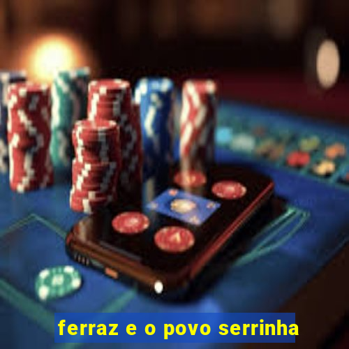 ferraz e o povo serrinha