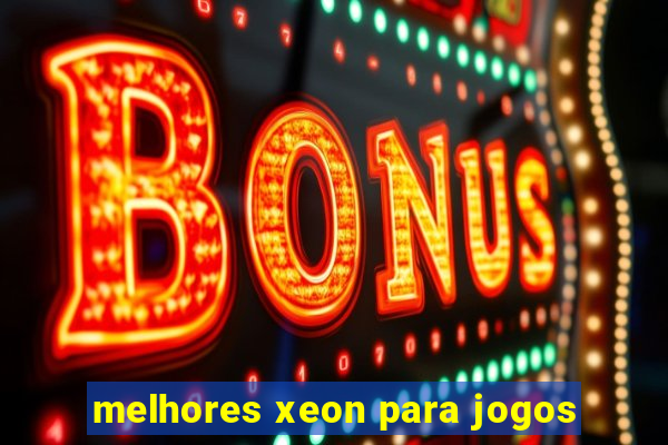 melhores xeon para jogos