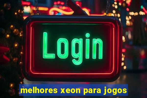 melhores xeon para jogos