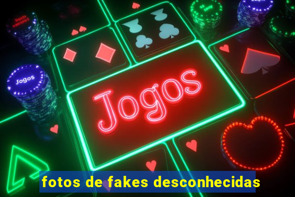 fotos de fakes desconhecidas