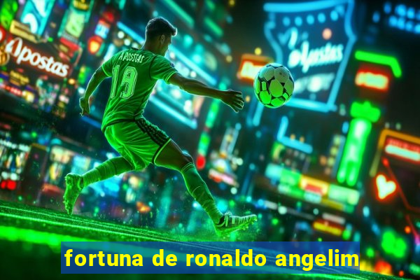 fortuna de ronaldo angelim