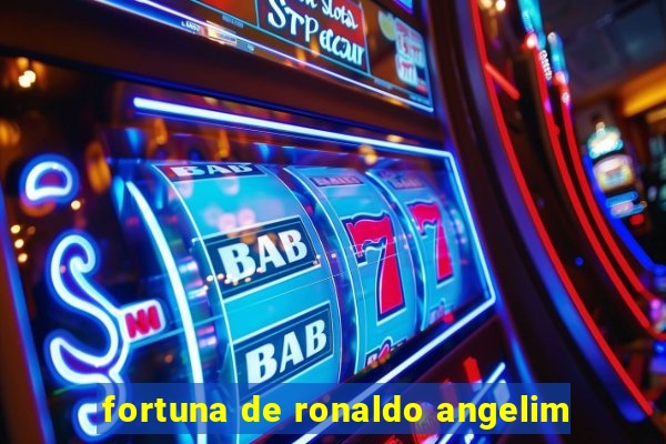 fortuna de ronaldo angelim